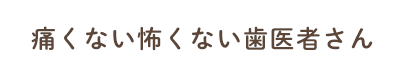 痛くない怖くない歯医者さん