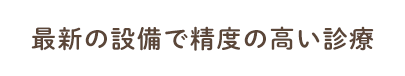 最新の設備で精度の高い診療